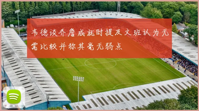 韦德谈乔詹成就时提及文班认为无需比较并称其毫无弱点