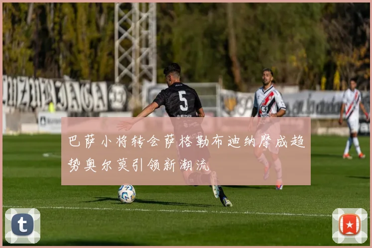 巴萨小将转会萨格勒布迪纳摩成趋势奥尔莫引领新潮流