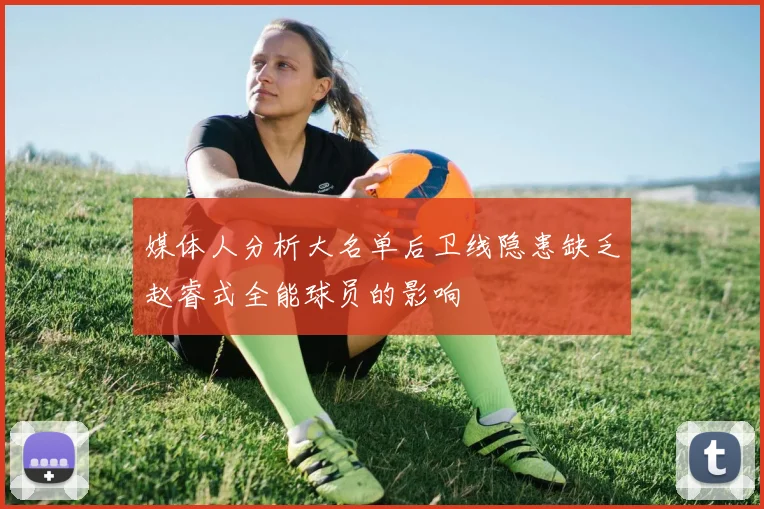 媒体人分析大名单后卫线隐患缺乏赵睿式全能球员的影响