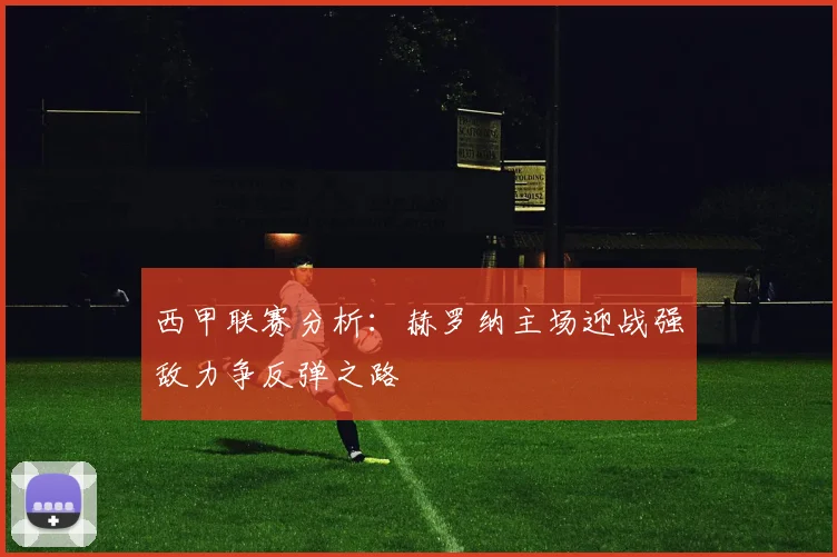 西甲联赛分析：赫罗纳主场迎战强敌力争反弹之路