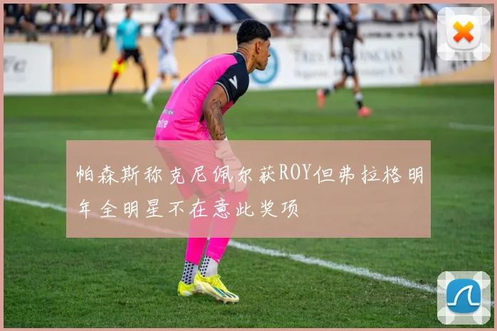 帕森斯称克尼佩尔获ROY但弗拉格明年全明星不在意此奖项