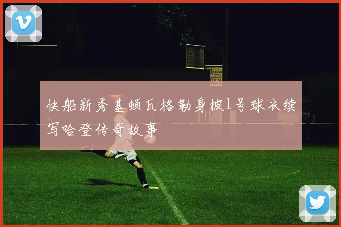 快船新秀基顿瓦格勒身披1号球衣续写哈登传奇故事